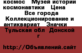 1.1) космос : Музей истории космонавтики › Цена ­ 49 - Все города Коллекционирование и антиквариат » Значки   . Тульская обл.,Донской г.